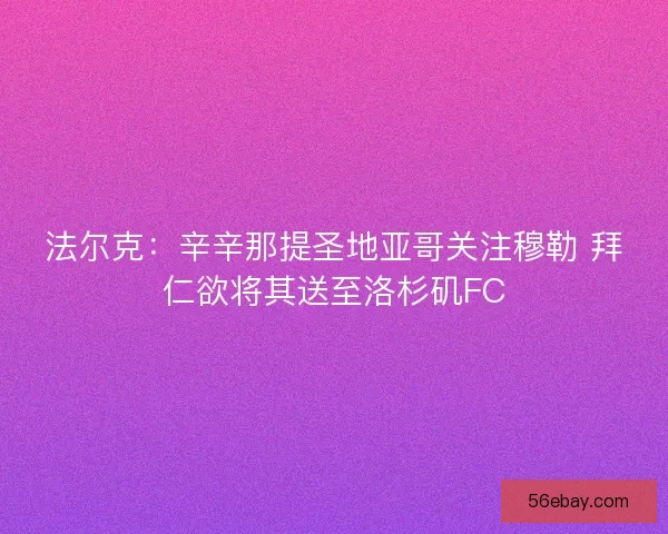 法尔克：辛辛那提圣地亚哥关注穆勒 拜仁欲将其送至洛杉矶FC