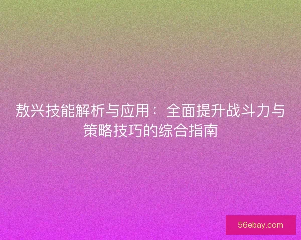 敖兴技能解析与应用：全面提升战斗力与策略技巧的综合指南