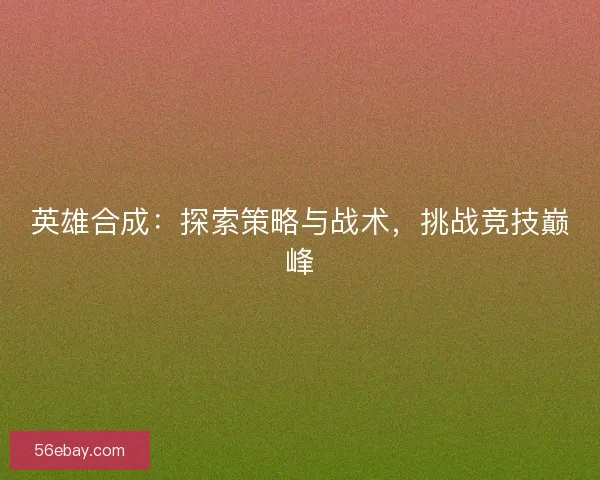 英雄合成：探索策略与战术，挑战竞技巅峰
