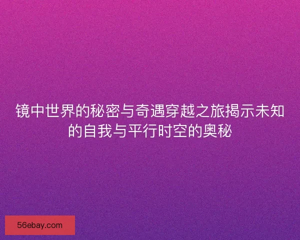 镜中世界的秘密与奇遇穿越之旅揭示未知的自我与平行时空的奥秘
