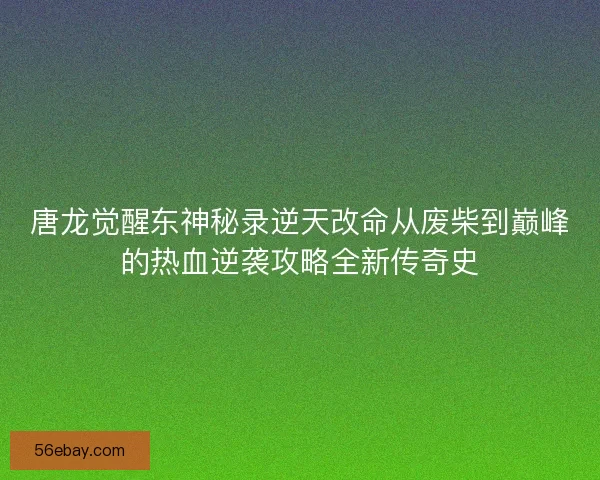 唐龙觉醒东神秘录逆天改命从废柴到巅峰的热血逆袭攻略全新传奇史