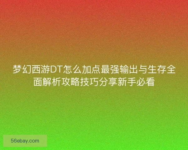 梦幻西游DT怎么加点最强输出与生存全面解析攻略技巧分享新手必看