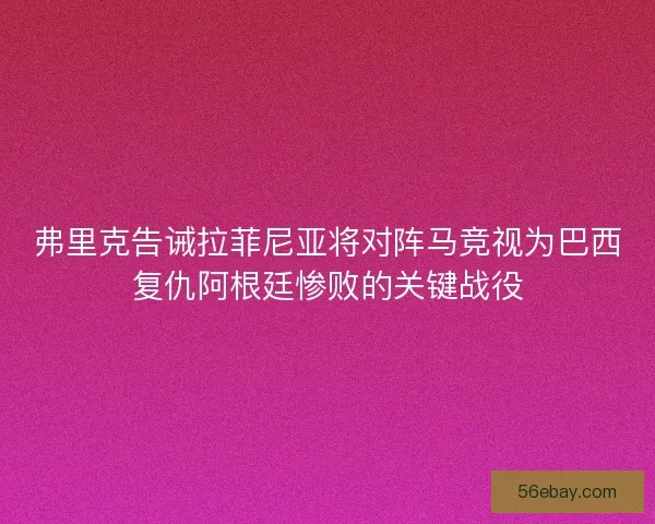 弗里克告诫拉菲尼亚将对阵马竞视为巴西复仇阿根廷惨败的关键战役