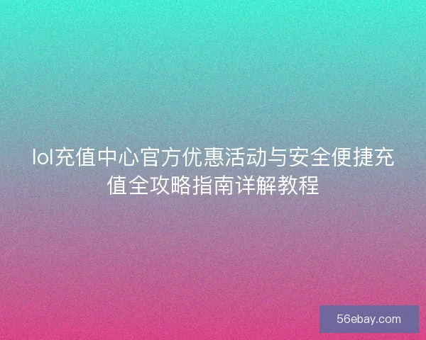 lol充值中心官方优惠活动与安全便捷充值全攻略指南详解教程