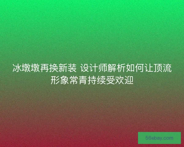 冰墩墩再换新装 设计师解析如何让顶流形象常青持续受欢迎