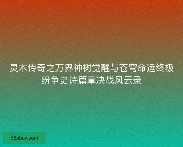 灵木传奇之万界神树觉醒与苍穹命运终极纷争史诗篇章决战风云录