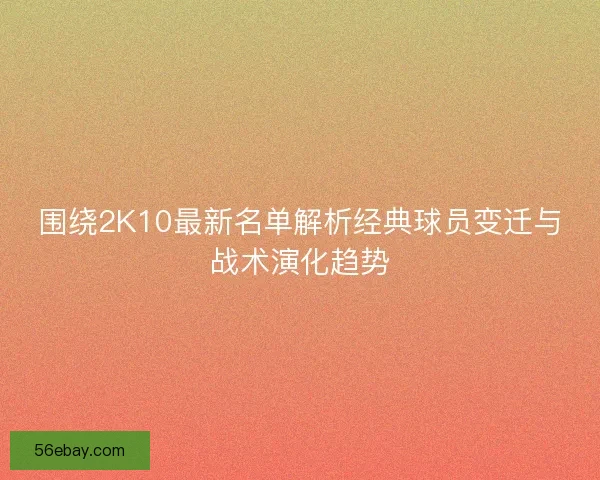 围绕2K10最新名单解析经典球员变迁与战术演化趋势