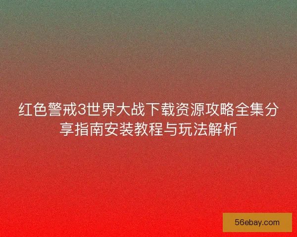 红色警戒3世界大战下载资源攻略全集分享指南安装教程与玩法解析