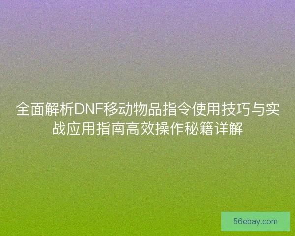 全面解析DNF移动物品指令使用技巧与实战应用指南高效操作秘籍详解
