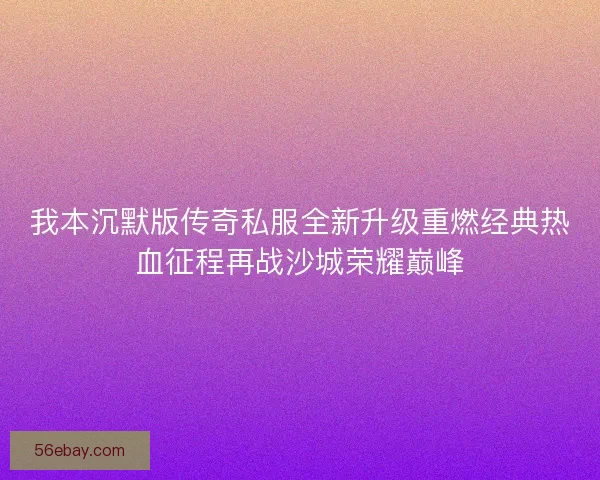 我本沉默版传奇私服全新升级重燃经典热血征程再战沙城荣耀巅峰